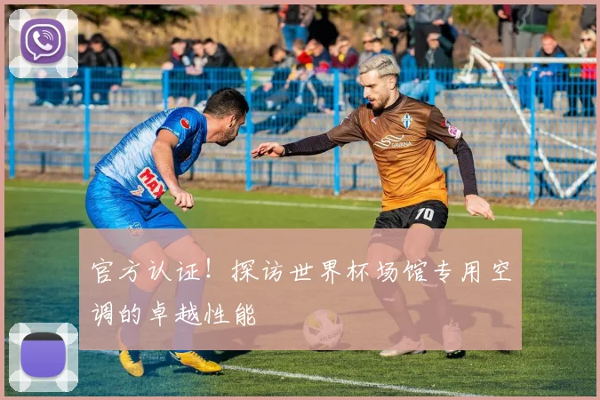 官方认证！探访世界杯场馆专用空调的卓越性能