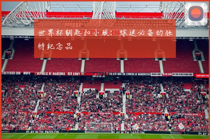 世界杯钥匙扣小狼：球迷必备的独特纪念品