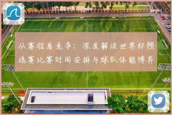 从赛程看竞争：深度解读世界杯预选赛比赛时间安排与球队体能博弈