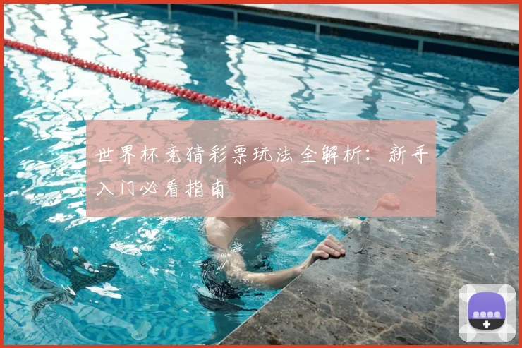 世界杯竞猜彩票玩法全解析：新手入门必看指南
