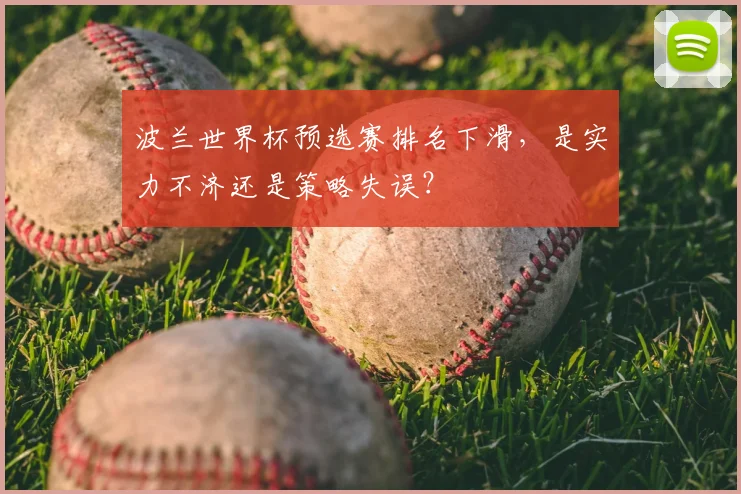 波兰世界杯预选赛排名下滑，是实力不济还是策略失误？