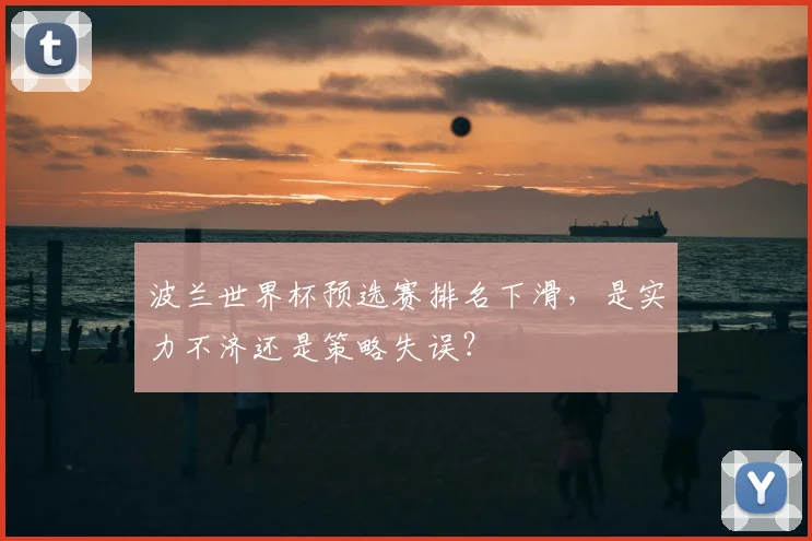 波兰世界杯预选赛排名下滑，是实力不济还是策略失误？