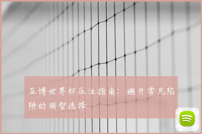 亚博世界杯压注指南：避开常见陷阱的明智选择
