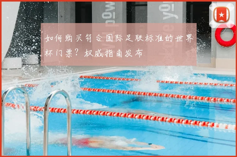 如何购买符合国际足联标准的世界杯门票？权威指南发布