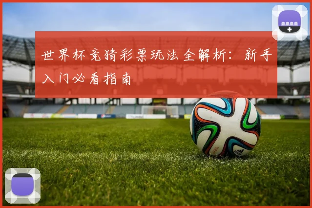 世界杯竞猜彩票玩法全解析：新手入门必看指南