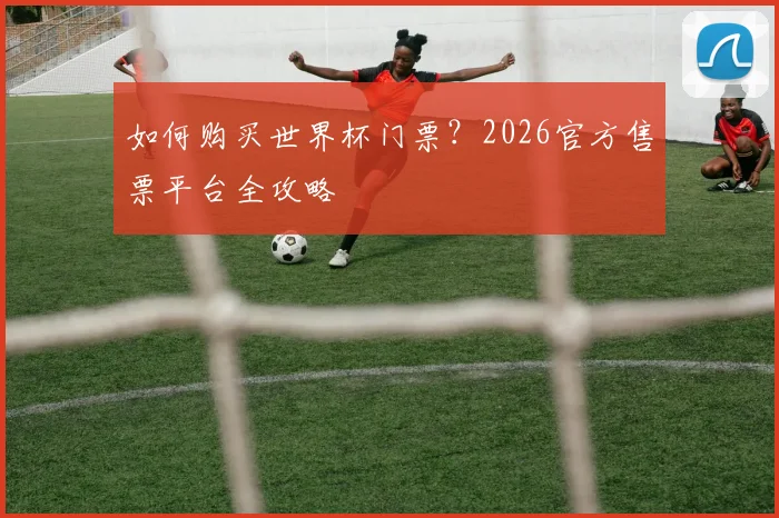 如何购买世界杯门票？2026官方售票平台全攻略