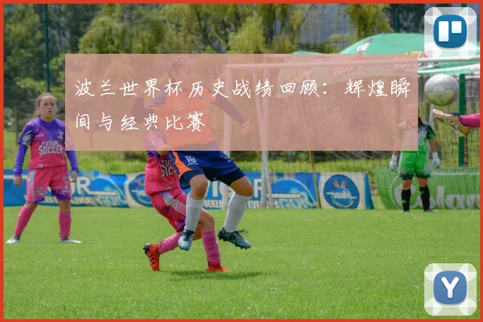 波兰世界杯历史战绩回顾：辉煌瞬间与经典比赛
