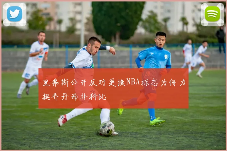 里弗斯公开反对更换NBA标志为何力挺乔丹而非科比