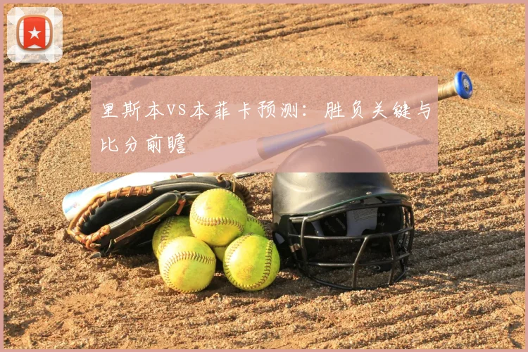 里斯本vs本菲卡预测：胜负关键与比分前瞻