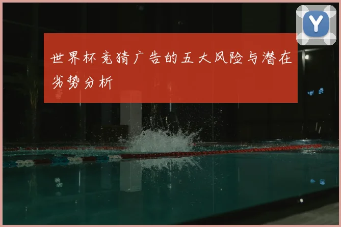 世界杯竞猜广告的五大风险与潜在劣势分析