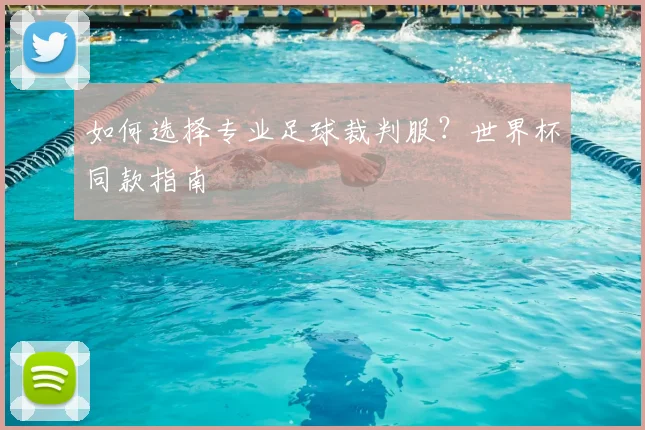 如何选择专业足球裁判服？世界杯同款指南