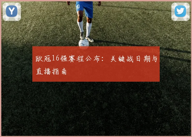 欧冠16强赛程公布：关键战日期与直播指南
