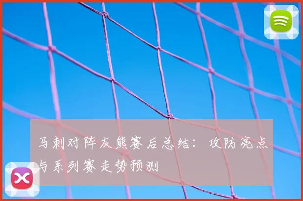 马刺对阵灰熊赛后总结：攻防亮点与系列赛走势预测