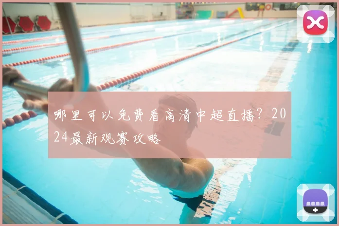 哪里可以免费看高清中超直播？2024最新观赛攻略