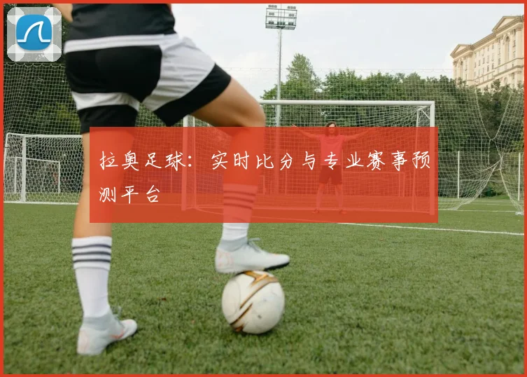 拉奥足球:实时比分与专业赛事预测平台