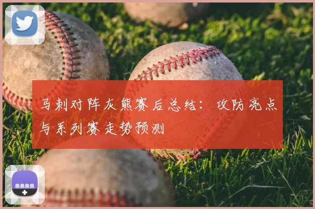 马刺对阵灰熊赛后总结：攻防亮点与系列赛走势预测