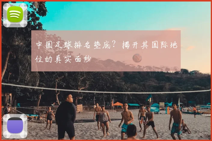 中国足球排名垫底？揭开其国际地位的真实面纱