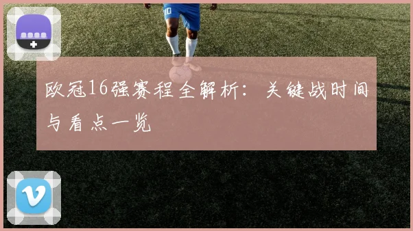欧冠16强赛程全解析：关键战时间与看点一览