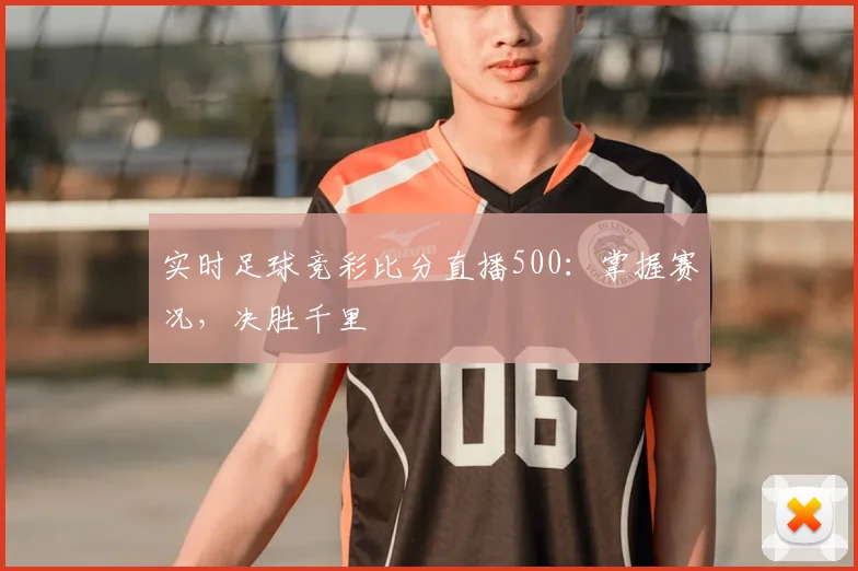 实时足球竞彩比分直播500：掌握赛况，决胜千里