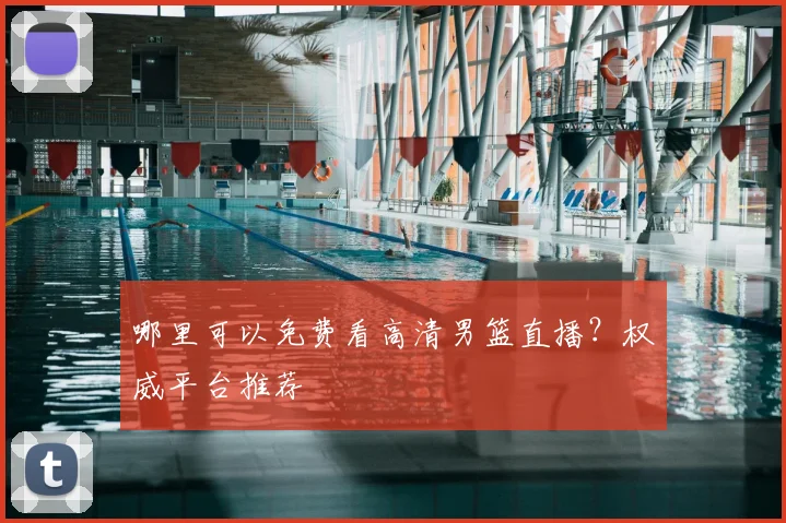 哪里可以免费看高清男篮直播？权威平台推荐