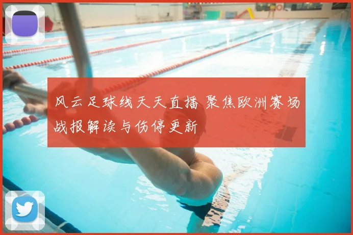 风云足球线天天直播 聚焦欧洲赛场战报解读与伤停更新