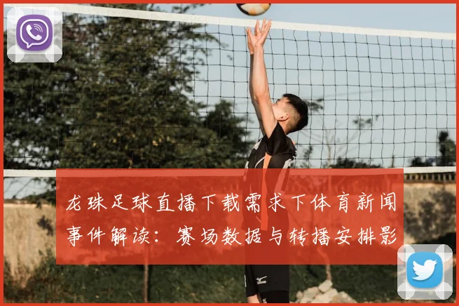 龙珠足球直播下载需求下体育新闻事件解读:赛场数据与转播安排影响观赛体验