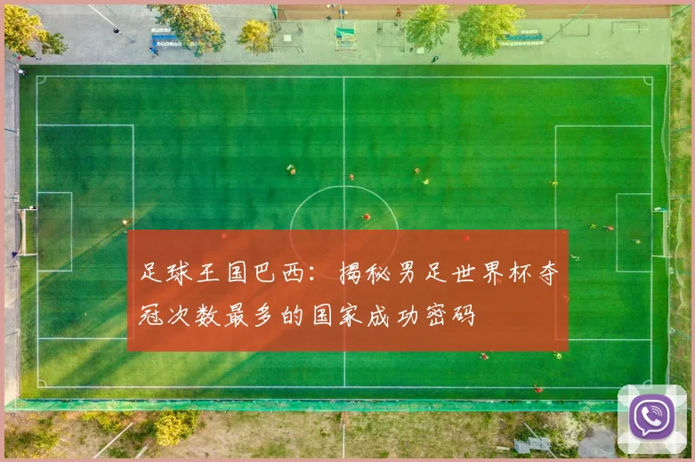 足球王国巴西：揭秘男足世界杯夺冠次数最多的国家成功密码