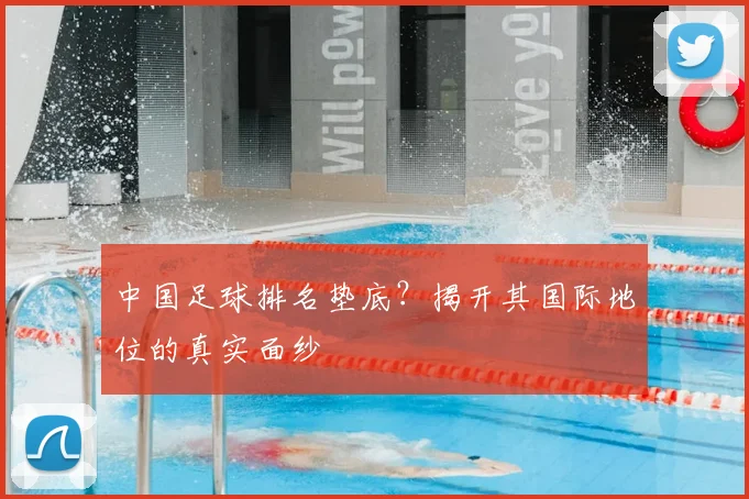 中国足球排名垫底？揭开其国际地位的真实面纱