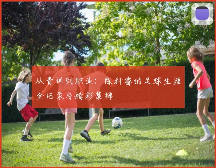 从青训到职业：陈科睿的足球生涯全记录与精彩集锦